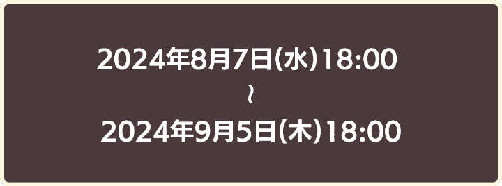 2024年8月7日18時から2024年9月5日18時まで